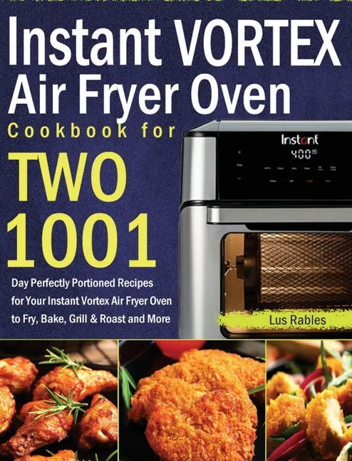 Instant Vortex Air Fryer Oven Cookbook for Two: 1001-Day Perfectly Portioned Recipes for Your Instant Vortex Air Fryer Oven to Fry, Bake, Grill & Roas - Hardcover
