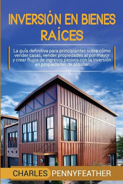 Inversión en bienes raíces: La guía definitiva para principiantes sobre cómo vender casas vender propiedades al por mayor y crear flujos de ingres - Paperback