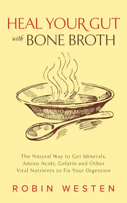 Heal Your Gut with Bone Broth: The Natural Way to Get Minerals, Amino Acids, Gelatin and Other Vital Nutrients to Fix Your Digestion - Paperback