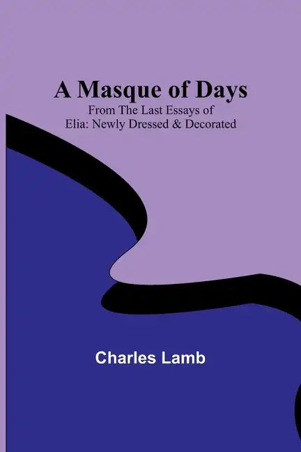 A Masque of Days; From the Last Essays of Elia: Newly Dressed & Decorated - Paperback