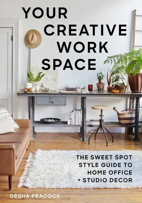 Your Creative Work Space: The Sweet Spot Style Guide to Home Office + Studio Decor - Paperback