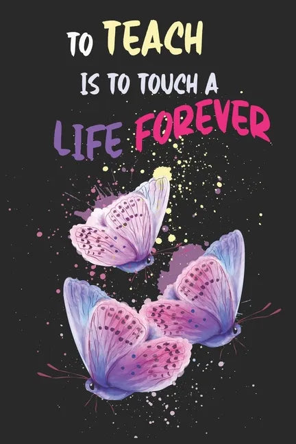 To Teach Is To Touch A Life Forever: Teacher Appreciation Gift, Teacher Thank You Gift, Teacher End of the School Year Gift, Birthday Gift for Teacher - Paperback