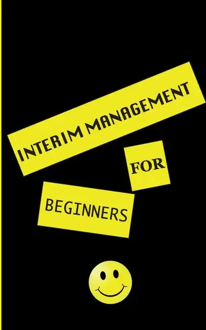 interim management for beginners: exclusive insight for the interim manager of tomorrow. Well-founded. Instructive. Pioneering. - Paperback