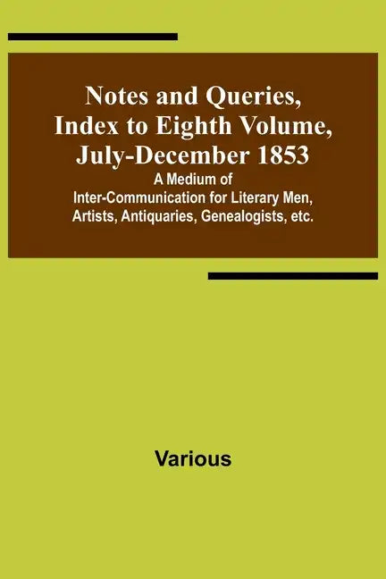 Notes and Queries, Index to Eighth Volume, July-December 1853; A Medium of Inter-communication for Literary Men, Artists, Antiquaries, Genealogists, e - Paperback