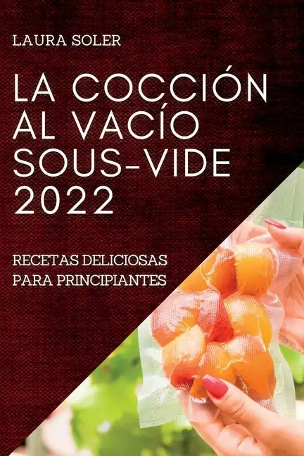La Cocción Al Vacío Sous-Vide 2022: Recetas Deliciosas Para Principiantes - Paperback