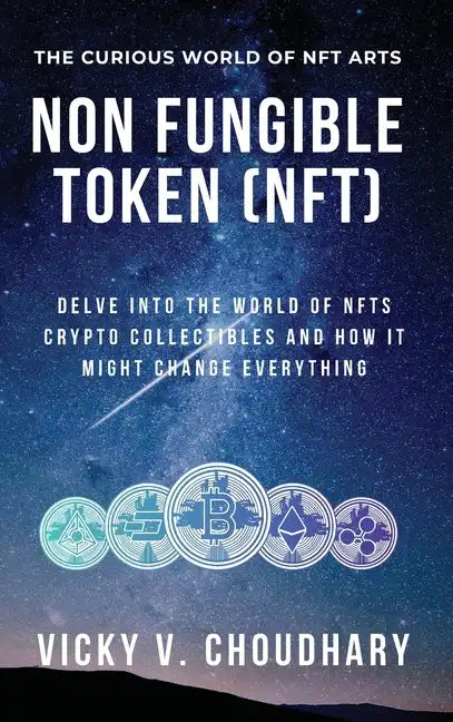 Non Fungible Token (NFT): Delve Into The World of NFTs Crypto Collectibles And How It Might Change Everything? - Hardcover