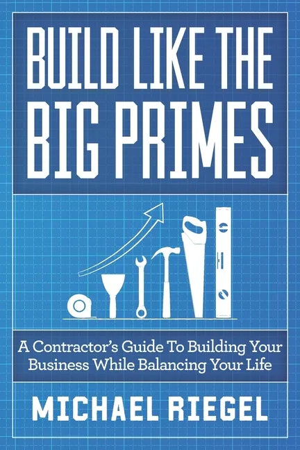 Build Like the Big Primes: A Contractor's Guide to Building Your Business While Balancing Your Life - Paperback
