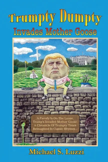Trumpty Dumpty Invades Mother Goose: A Parody Is On The Loose, Trump's Invaded Mother Goose; A Chronicle Of Trumpty Times Reimagined In Classic Rhymes - Paperback