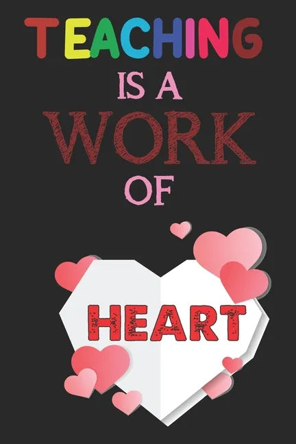 Teaching Is A Work Of Heart: Teacher Appreciation Gift, Teacher Thank You Gift, Teacher End of the School Year Gift, Birthday Gift for Teachers, Te - Paperback