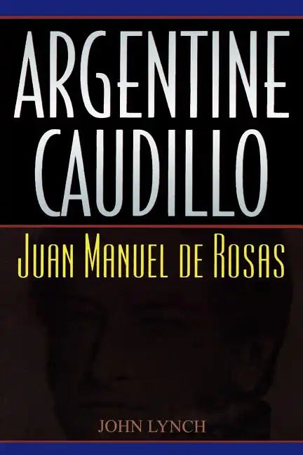 Argentine Caudillo: Juan Manuel de Rosas - Paperback