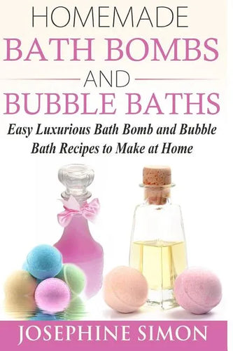 Homemade Bath Bombs and Bubble Baths: Easy Luxurious Bath Bomb and Bubble Bath Recipes to Make at Home - Paperback