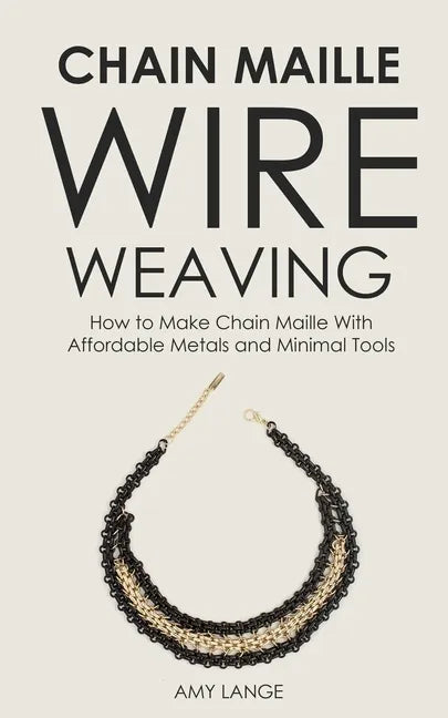 Chain Maille Wire Weaving: How to Make Chain Maille With Affordable Metals and Minimal Tools - Paperback