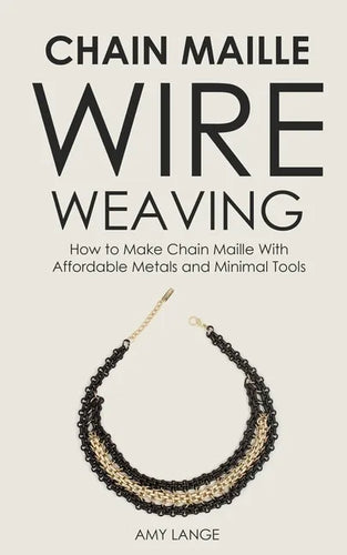 Chain Maille Wire Weaving: How to Make Chain Maille With Affordable Metals and Minimal Tools - Paperback