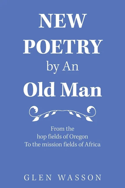 New Poetry by an Old Man: From the Hop Fields of Oregon to the Mission Fields of Africa - Paperback