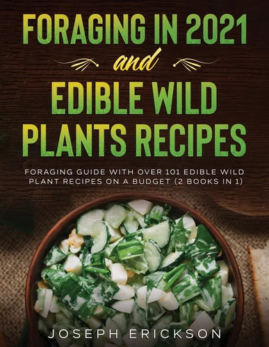 Foraging in 2021 AND Edible Wild Plants Recipes: Foraging Guide With Over 101 Edible Wild Plant Recipes On A Budget (2 Books In 1) - Paperback