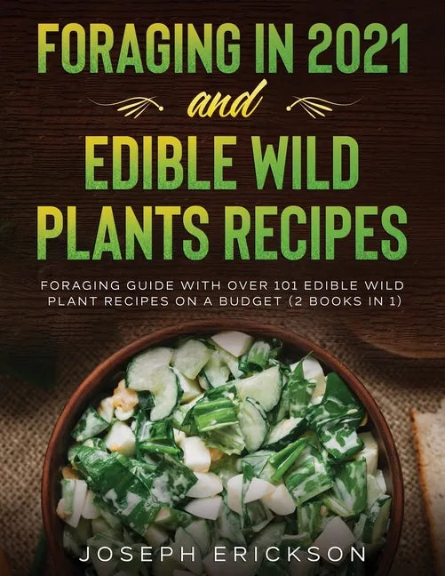 Foraging in 2021 AND Edible Wild Plants Recipes: Foraging Guide With Over 101 Edible Wild Plant Recipes On A Budget (2 Books In 1) - Paperback