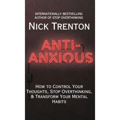 Anti-Anxious: How to Control Your Thoughts, Stop Overthinking, and Transform Your Mental Habits - Hardcover
