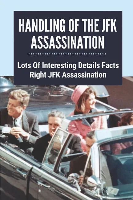 Handling Of The JFK Assassination: Lots Of Interesting Details Facts Right JFK Assassination: John F. Kennedy Assassinated - Paperback