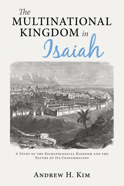 The Multinational Kingdom in Isaiah: A Study of the Eschatological Kingdom and the Nature of Its Consummation - Hardcover