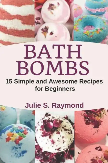 Bath Bombs: 15 Simple and Awesome Recipes for Beginners - Paperback