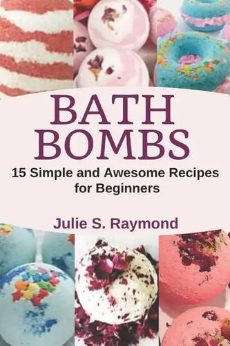 Bath Bombs: 15 Simple and Awesome Recipes for Beginners - Paperback