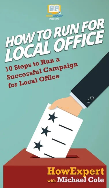 How To Run For Local Office: 10 Steps To Run a Successful Campaign For Local Office - Hardcover