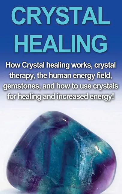 Crystal Healing: How crystal healing works, crystal therapy, the human energy field, gemstones, and how to use crystals for healing and - Hardcover