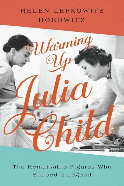 Warming Up Julia Child: The Remarkable Figures Who Shaped a Legend - Hardcover