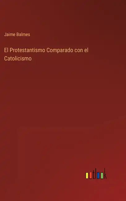 El Protestantismo Comparado con el Catolicismo - Hardcover