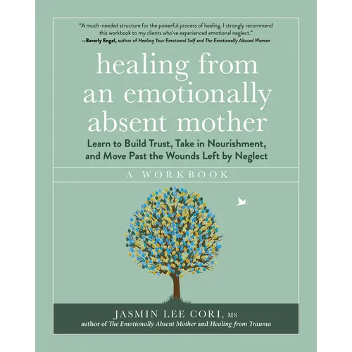 Healing from an Emotionally Absent Mother: Learn to Build Trust, Take in Nourishment, and Move Past the Wounds Left by Neglect - A Workbook - Paperback