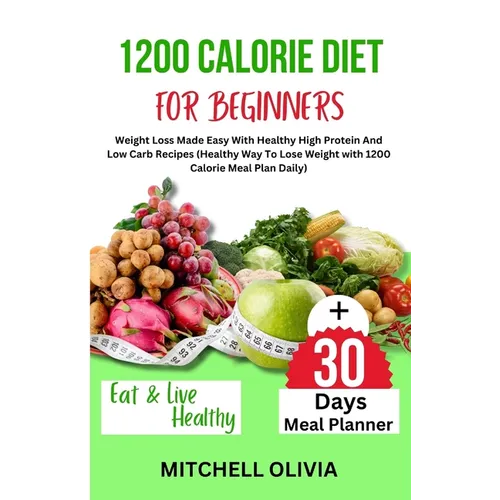1200 Calorie Diet for Beginner: Weight Loss Made Easy With Healthy High Protein And Low Carb Recipes (Healthy Way To Lose Weight with 1200 Calorie Mea - Paperback