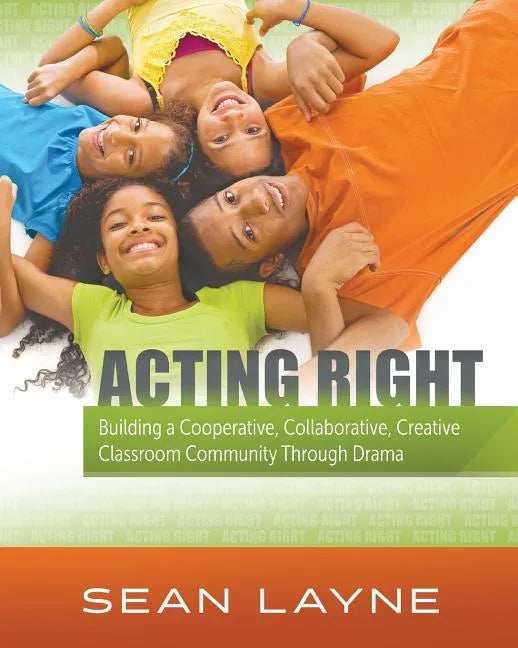 Acting Right: Building a Cooperative, Collaborative, Creative Classroom Community Through Drama - Paperback