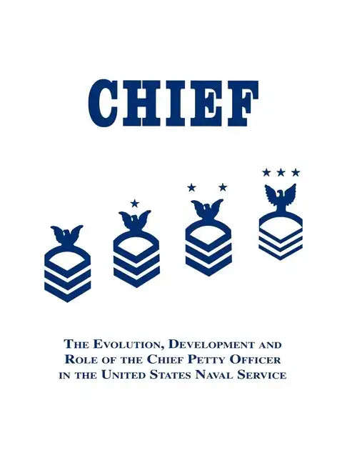 Chief: The Evolution, Development and Role of the Chief Petty Officer in the United States Naval Service - Hardcover