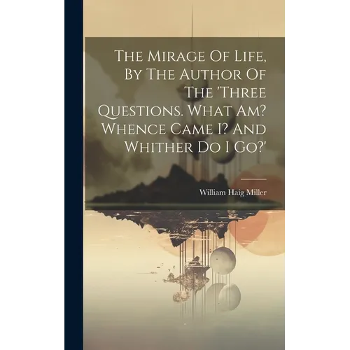 The Mirage Of Life, By The Author Of The 'three Questions. What Am? Whence Came I? And Whither Do I Go?' - Hardcover