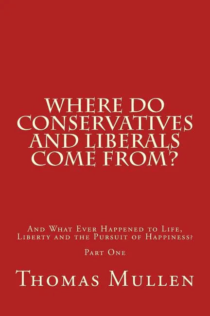 Where Do Conservatives and Liberals Come From?: And What Ever Happened to Life, Liberty and the Pursuit of Happiness? Part One - Paperback