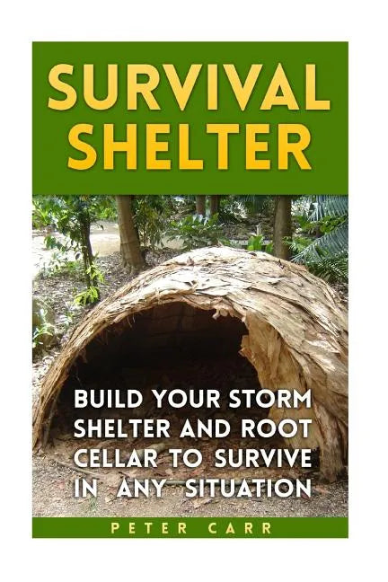 Survival Shelter: Build Your Storm Shelter and Root Cellar To Survive In Any Situation - Paperback