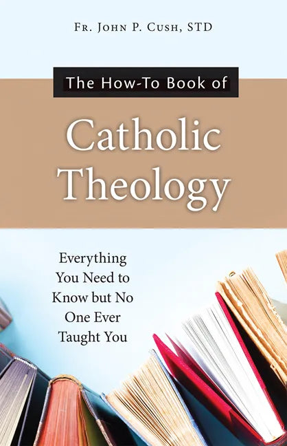 The How-To Book of Catholic Theology: Everything You Need to Know But No One Ever Taught You - Paperback
