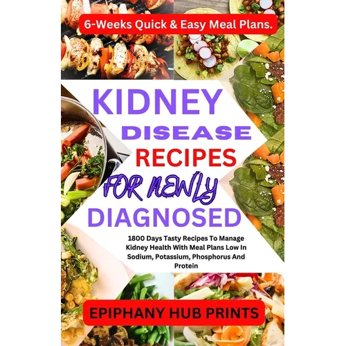 Kidney Disease Recipes for Newly Diagnosed: 1800 Days Tasty Recipes to Manage Kidney Health with Meal Plans Low in Sodium, Potassium, Phosphorus and P - Paperback