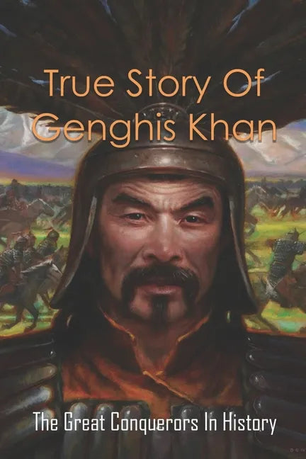 True Story Of Genghis Khan: The Great Conquerors In History: Genghis Khan History Book - Paperback