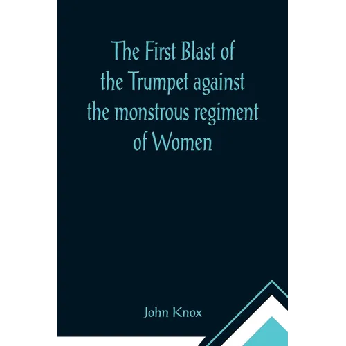The First Blast of the Trumpet against the monstrous regiment of Women - Paperback