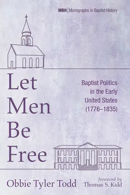 Let Men Be Free: Baptist Politics in the Early United States (1776-1835) - Paperback