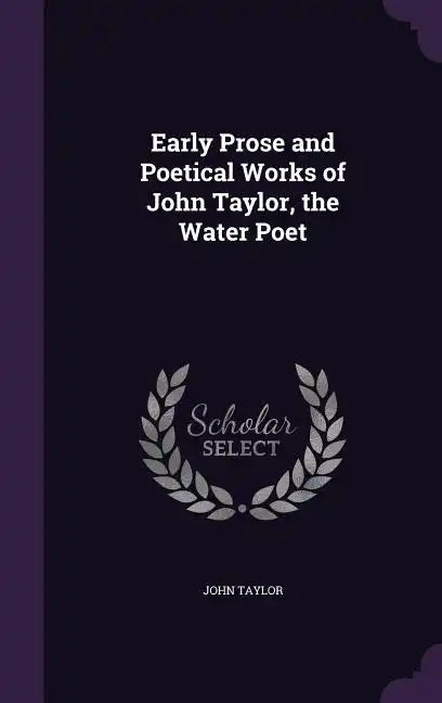 Early Prose and Poetical Works of John Taylor, the Water Poet - Hardcover