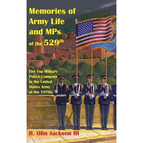 Memories of Army Life and MPs of the 529th: The Top Military Police Company in the United States Army of the 1970s - Hardcover