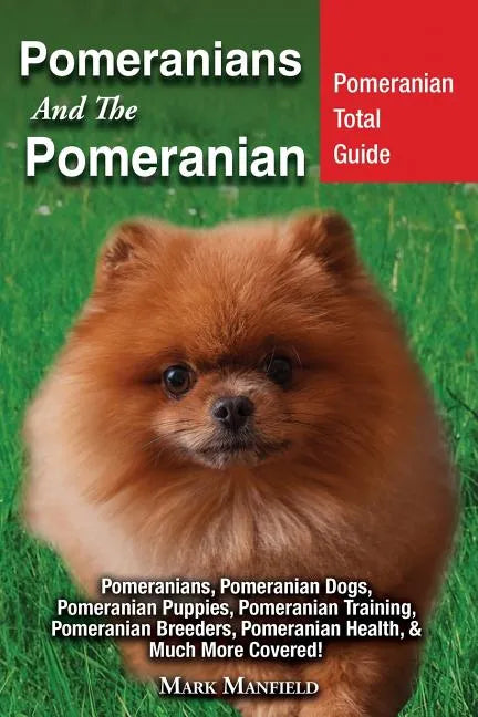 Pomeranians And The Pomeranian: Pomeranian Total Guide Pomeranians, Pomeranian Dogs, Pomeranian Puppies, Pomeranian Training, Pomeranian Breeders, Pom - Paperback
