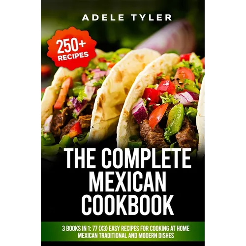 The Complete Mexican Cookbook: 3 Books In 1: 77 (x3) Easy Recipes For Cooking At Home Mexican Traditional And Modern Dishes - Paperback