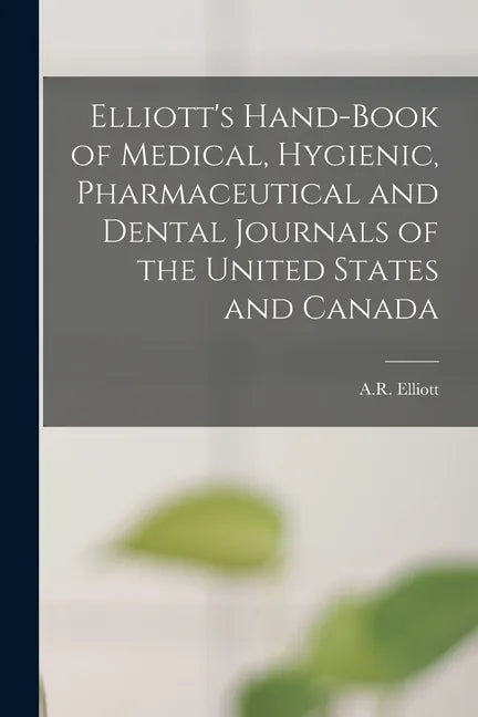 Elliott's Hand-book of Medical, Hygienic, Pharmaceutical and Dental Journals of the United States and Canada [microform] - Paperback