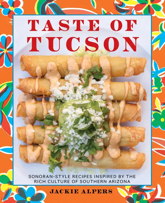 Taste of Tucson: Sonoran-Style Recipes Inspired by the Rich Culture of Southern Arizona - Hardcover