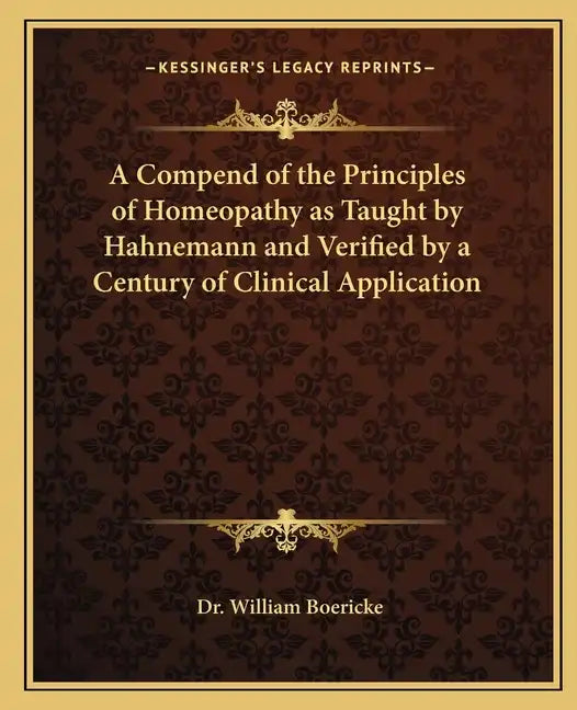 A Compend of the Principles of Homeopathy as Taught by Hahnemann and Verified by a Century of Clinical Application - Paperback