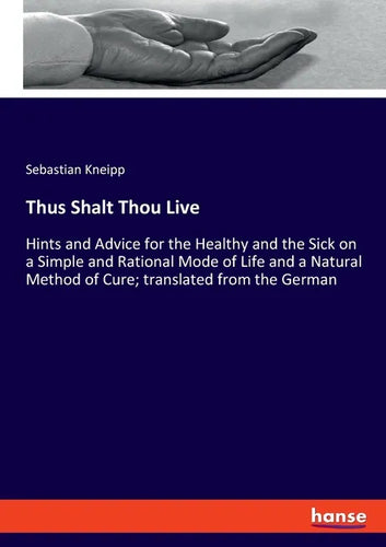 Thus Shalt Thou Live: Hints and Advice for the Healthy and the Sick on a Simple and Rational Mode of Life and a Natural Method of Cure; tran - Paperback