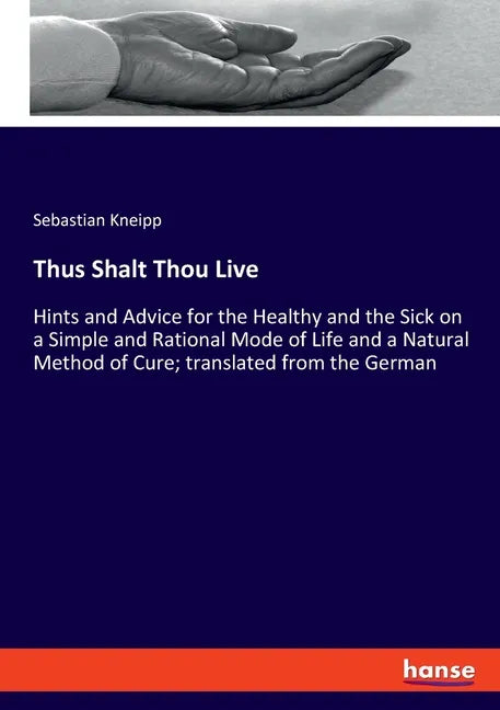 Thus Shalt Thou Live: Hints and Advice for the Healthy and the Sick on a Simple and Rational Mode of Life and a Natural Method of Cure; tran - Paperback